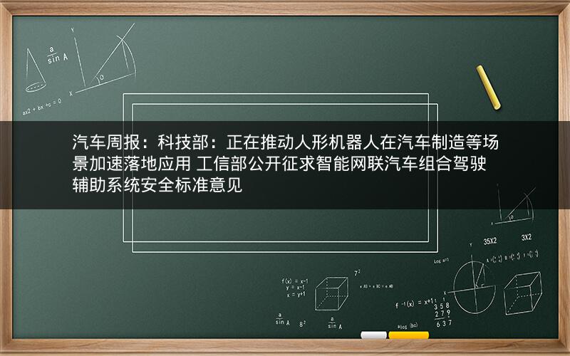 汽车周报:科技部:正在推动人形机器人在汽车制造等场景加速落地应用 工信部公开征求智能网联汽车组合驾驶辅助系统安全标准意见 汽车周报:科技部:正在推动人形机器人在汽车制造等场景加速落地应用 工信部公开征求智能网联汽车组合驾驶辅助系统安全标准意见