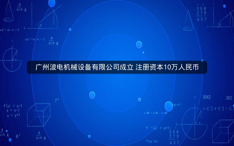 广州波电机械设备有限公司成立 注册资本10万人民币