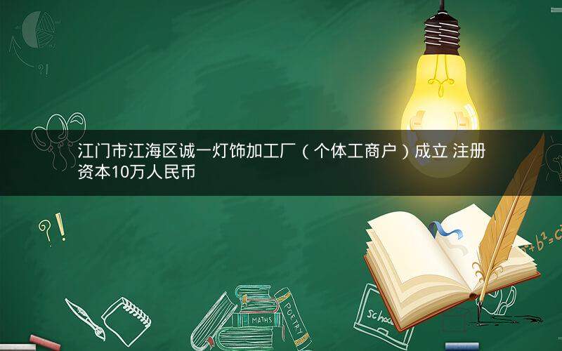 江门市江海区诚一灯饰加工厂（个体工商户）成立 注册资本10万人民币