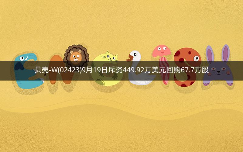 贝壳-W(02423)9月19日斥资449.92万美元回购67.7万股