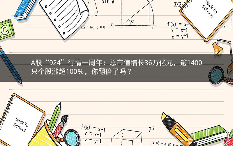 A股“924”行情一周年：总市值增长36万亿元，逾1400只个股涨超100％，你翻倍了吗？