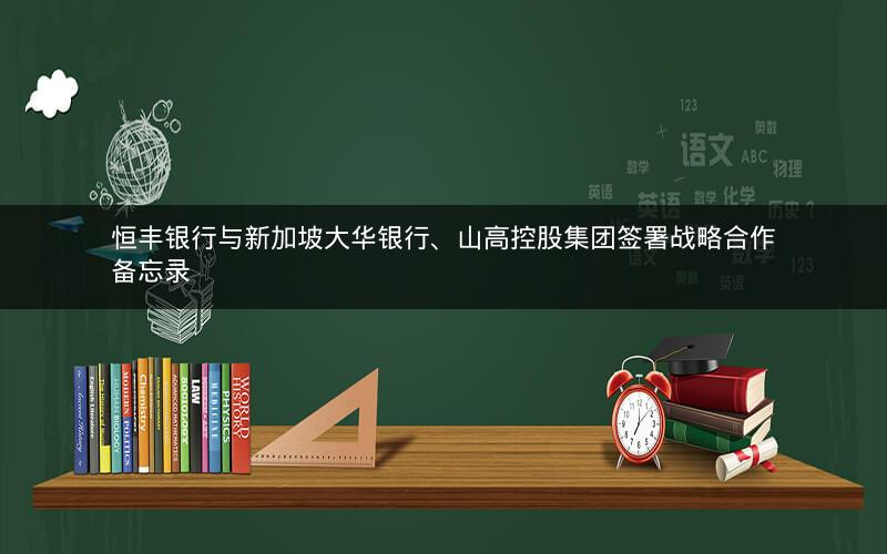 恒丰银行与新加坡大华银行、山高控股集团签署战略合作备忘录