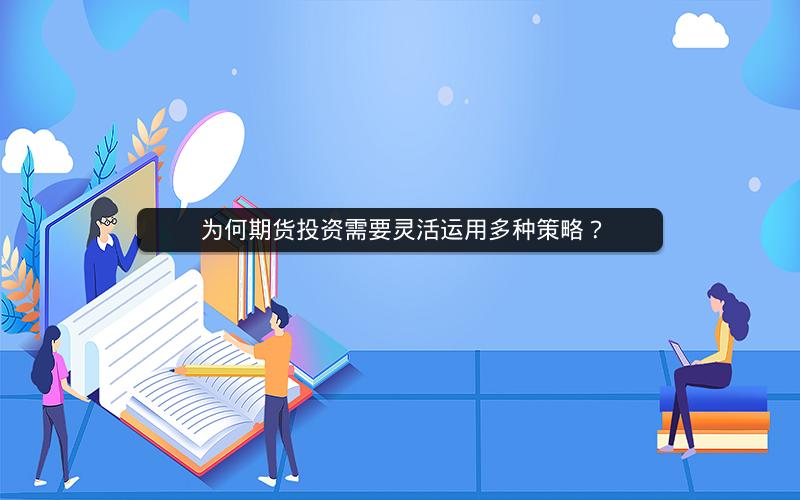 为何期货投资需要灵活运用多种策略? 为何期货投资需要灵活运用多种策略?