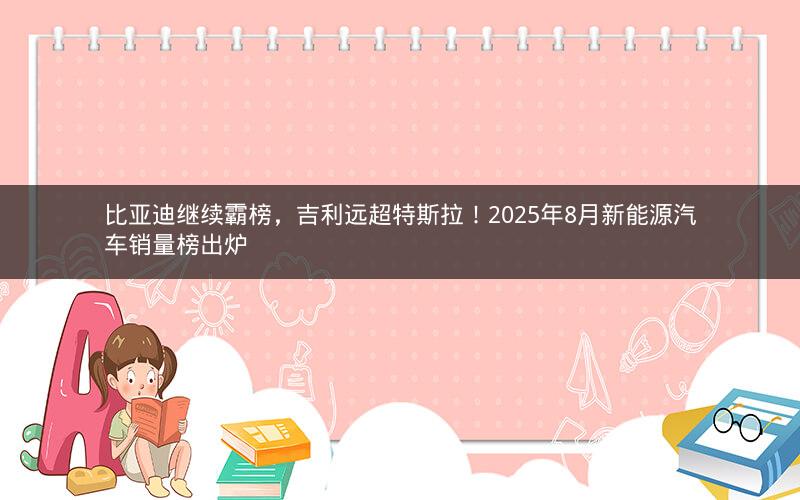 比亚迪继续霸榜，吉利远超特斯拉！2025年8月新能源汽车销量榜出炉