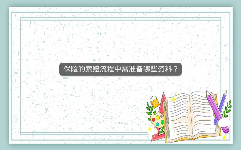 保险的索赔流程中需准备哪些资料? 保险的索赔流程中需准备哪些资料?
