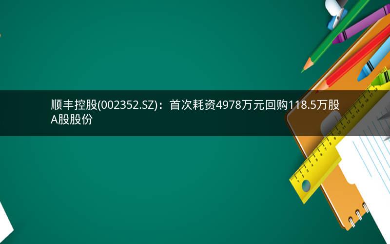 顺丰控股(002352.SZ)：首次耗资4978万元回购118.5万股A股股份