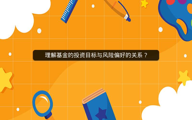 理解基金的投资目标与风险偏好的关系？