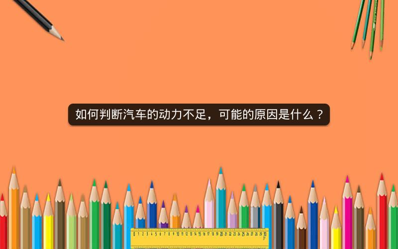 如何判断汽车的动力不足,可能的原因是什么? 如何判断汽车的动力不足,可能的原因是什么?