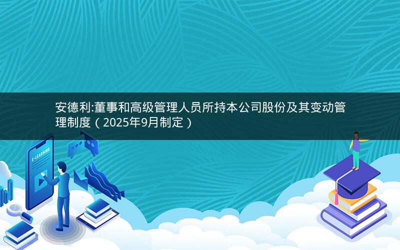 安德利:董事和高级管理人员所持本公司股份及其变动管理制度（2025年9月制定）