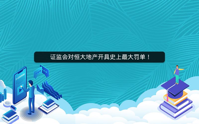 证监会对恒大地产开具史上最大罚单! 证监会对恒大地产开具史上最大罚单!