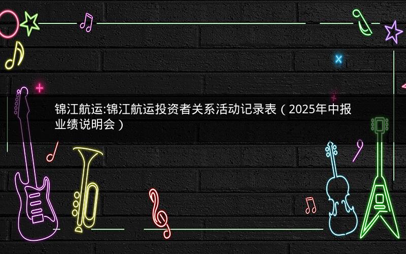 锦江航运:锦江航运投资者关系活动记录表（2025年中报业绩说明会）