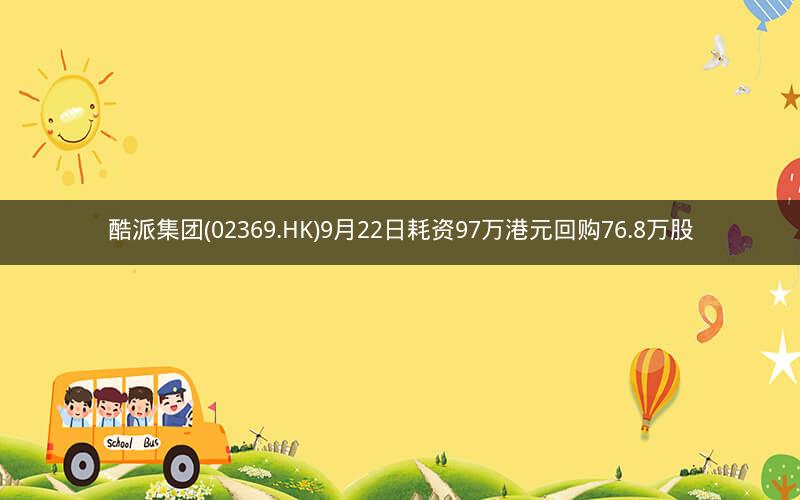 酷派集团(02369.HK)9月22日耗资97万港元回购76.8万股
