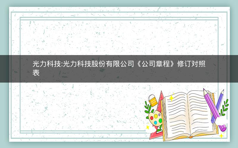 光力科技:光力科技股份有限公司《公司章程》修订对照表