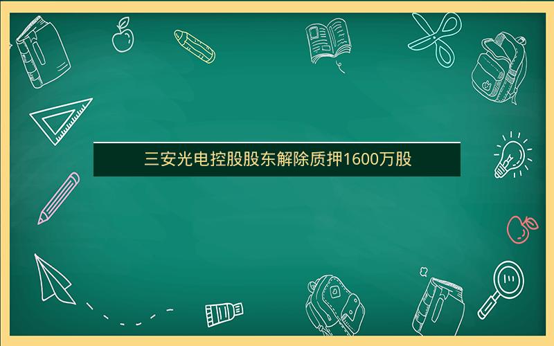 三安光电控股股东解除质押1600万股 三安光电控股股东解除质押1600万股