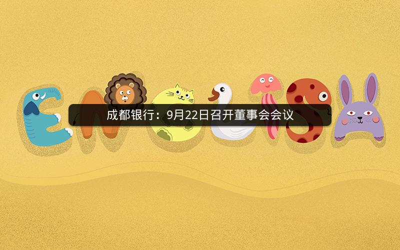 成都银行:9月22日召开董事会会议 成都银行:9月22日召开董事会会议