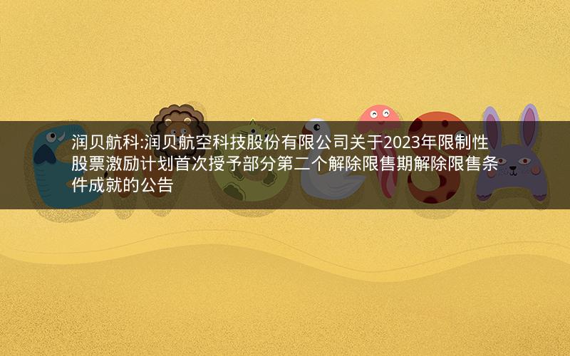 润贝航科:润贝航空科技股份有限公司关于2023年限制性股票激励计划首次授予部分第二个解除限售期解除限售条件成就的公告