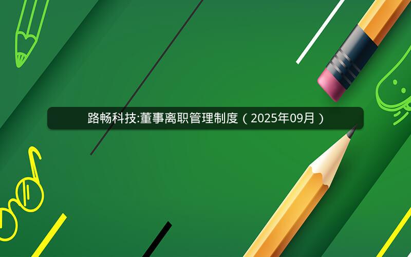 路畅科技:董事离职管理制度（2025年09月）