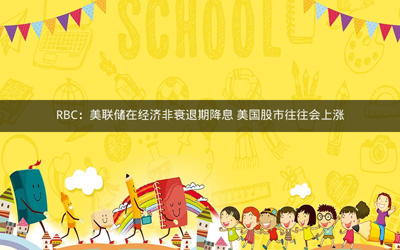 RBC：美联储在经济非衰退期降息 美国股市往往会上涨