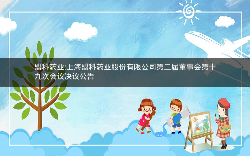 盟科药业:上海盟科药业股份有限公司第二届董事会第十九次会议决议公告