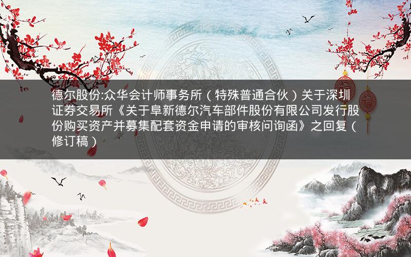 德尔股份:众华会计师事务所（特殊普通合伙）关于深圳证券交易所《关于阜新德尔汽车部件股份有限公司发行股份购买资产并募集配套资金申请的审核问询函》之回复（修订稿）