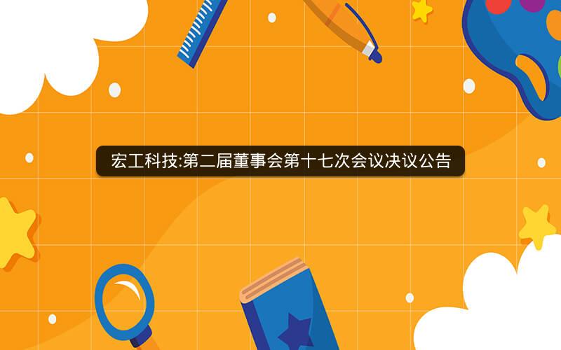 宏工科技:第二届董事会第十七次会议决议公告