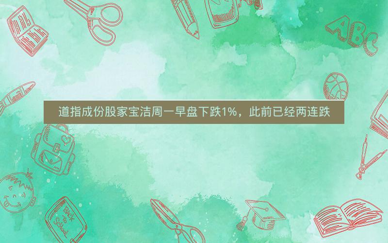 道指成份股家宝洁周一早盘下跌1%，此前已经两连跌