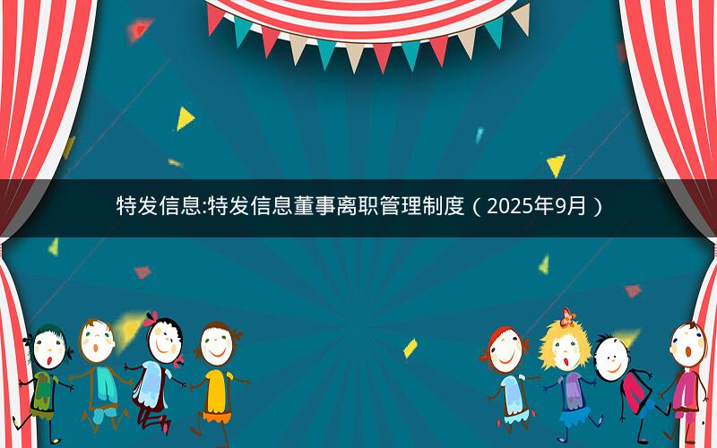 特发信息:特发信息董事离职管理制度（2025年9月）
