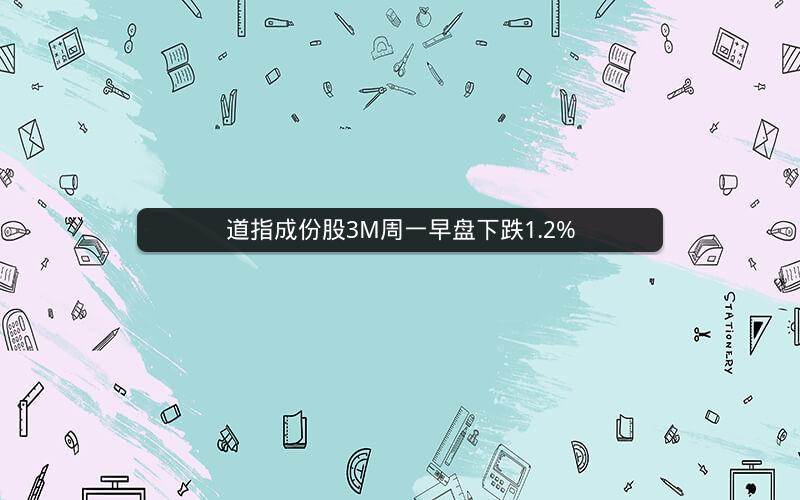 道指成份股3M周一早盘下跌1.2%