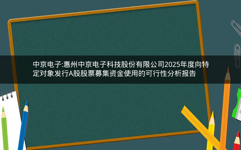 中京电子:惠州中京电子科技股份有限公司2025年度向特定对象发行A股股票募集资金使用的可行性分析报告