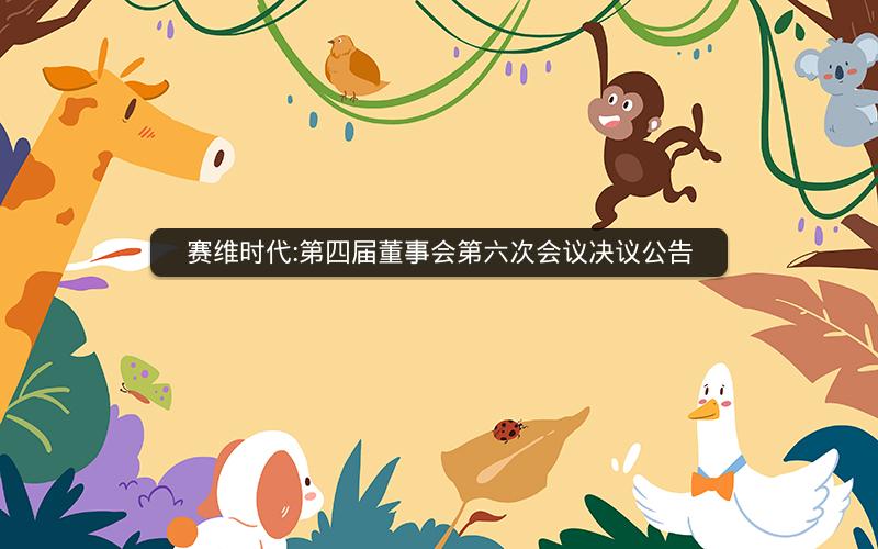 赛维时代:第四届董事会第六次会议决议公告