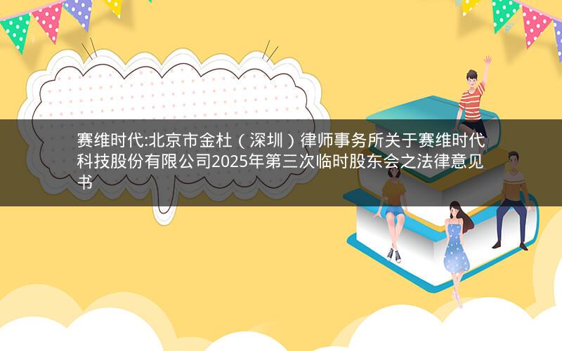 赛维时代:北京市金杜（深圳）律师事务所关于赛维时代科技股份有限公司2025年第三次临时股东会之法律意见书