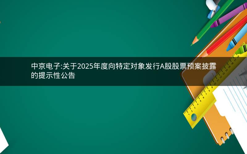 中京电子:关于2025年度向特定对象发行A股股票预案披露的提示性公告