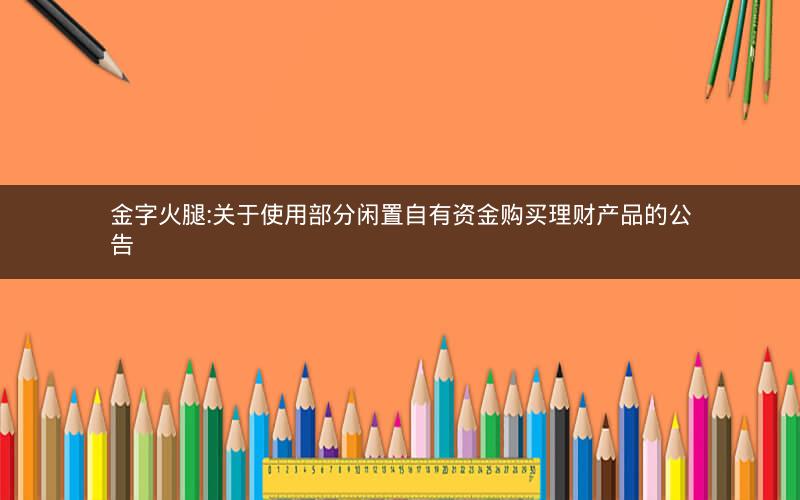 金字火腿:关于使用部分闲置自有资金购买理财产品的公告