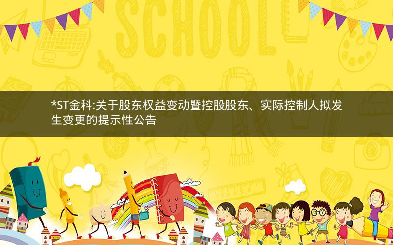 *ST金科:关于股东权益变动暨控股股东、实际控制人拟发生变更的提示性公告