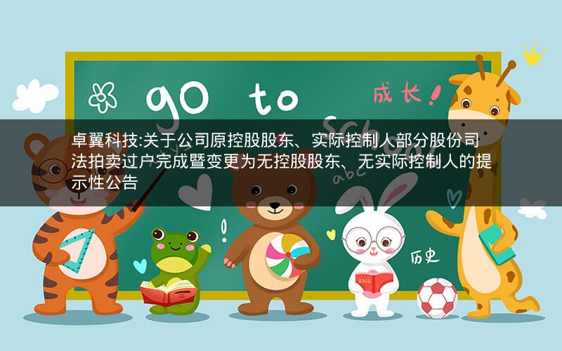卓翼科技:关于公司原控股股东、实际控制人部分股份司法拍卖过户完成暨变更为无控股股东、无实际控制人的提示性公告