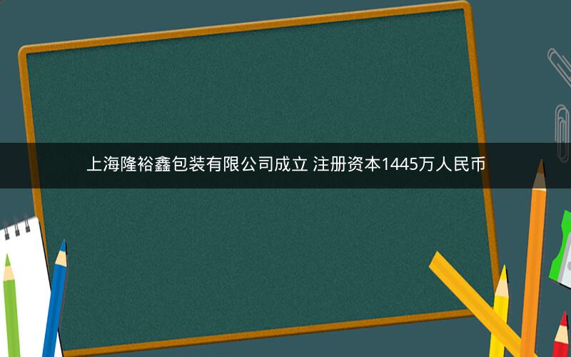 上海隆裕鑫包装有限公司成立 注册资本1445万人民币