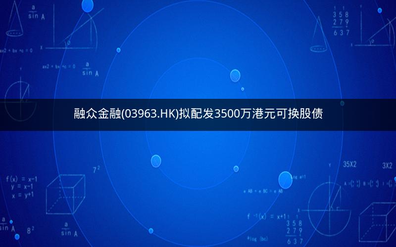 融众金融(03963.HK)拟配发3500万港元可换股债