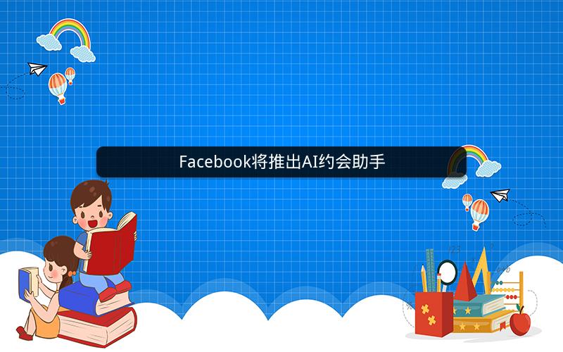 Facebook将推出AI约会助手