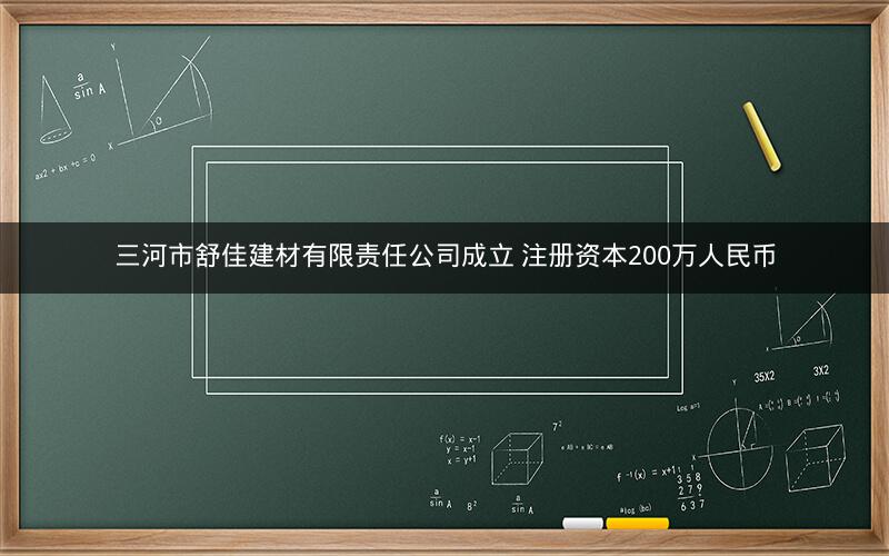 三河市舒佳建材有限责任公司成立 注册资本200万人民币