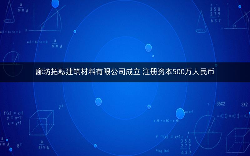 廊坊拓耘建筑材料有限公司成立 注册资本500万人民币