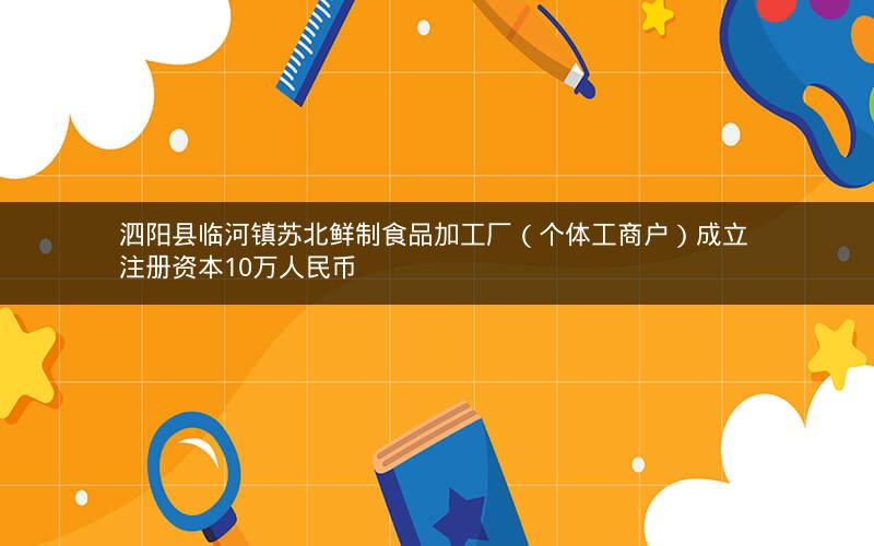 泗阳县临河镇苏北鲜制食品加工厂（个体工商户）成立 注册资本10万人民币