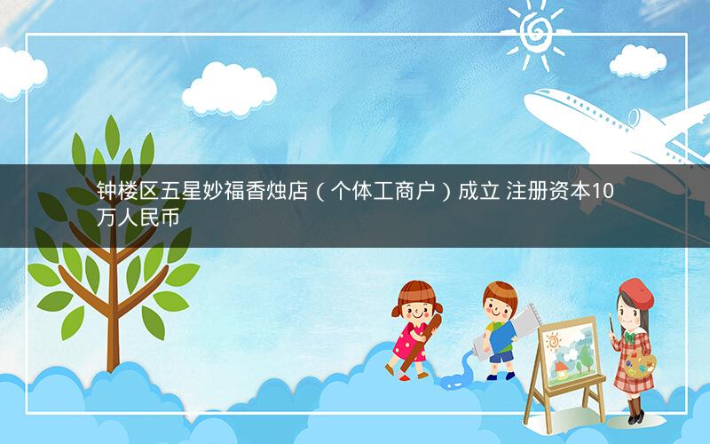 钟楼区五星妙福香烛店（个体工商户）成立 注册资本10万人民币