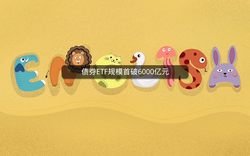 债券ETF规模首破6000亿元