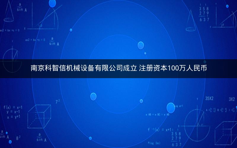 南京科智信机械设备有限公司成立 注册资本100万人民币