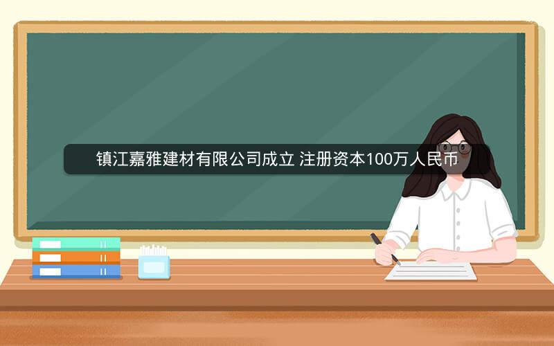 镇江嘉雅建材有限公司成立 注册资本100万人民币