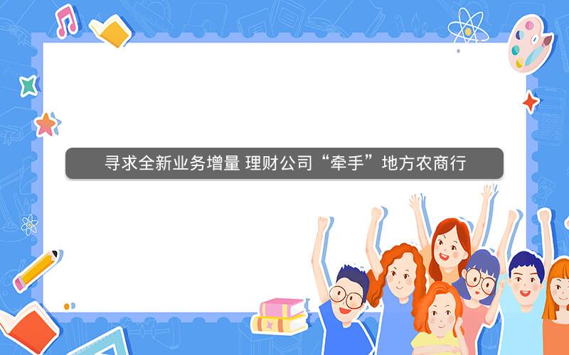 寻求全新业务增量 理财公司“牵手”地方农商行