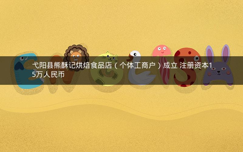 弋阳县熊酥记烘焙食品店（个体工商户）成立 注册资本15万人民币