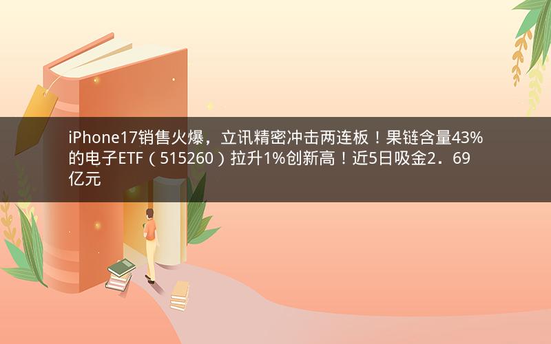 iPhone17销售火爆，立讯精密冲击两连板！果链含量43%的电子ETF（515260）拉升1%创新高！近5日吸金2．69亿元