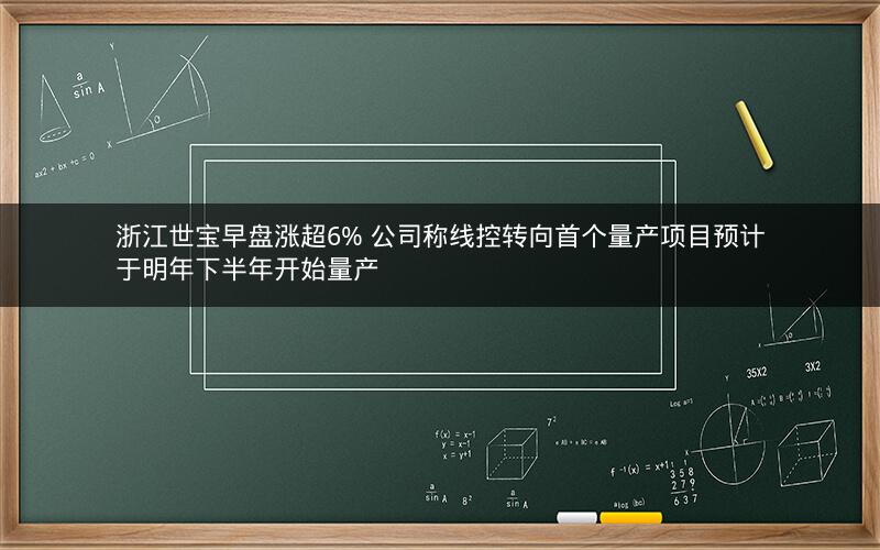 浙江世宝早盘涨超6% 公司称线控转向首个量产项目预计于明年下半年开始量产