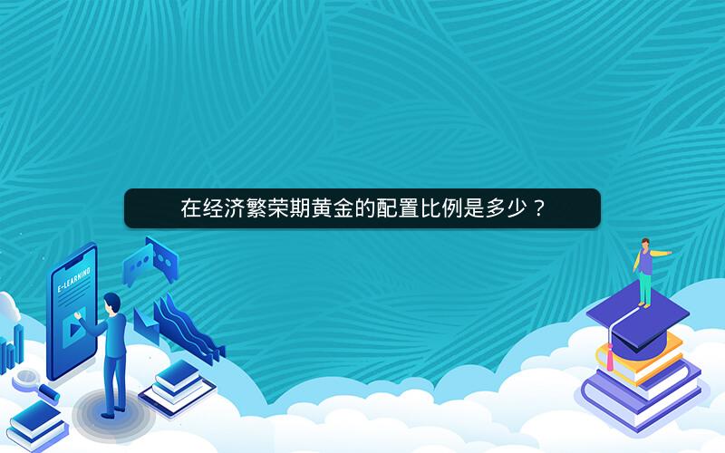 在经济繁荣期黄金的配置比例是多少？